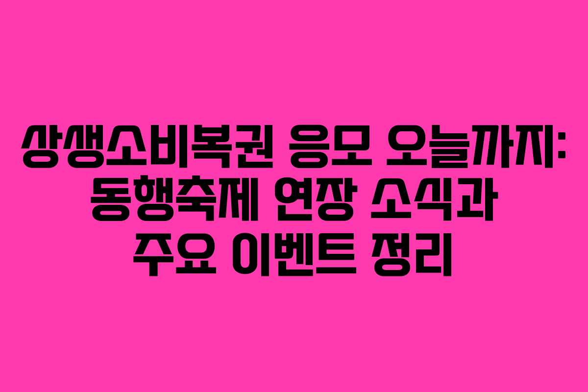상생소비복권 응모 오늘까지: 동행축제 연장 소식과 주요 이벤트 정리