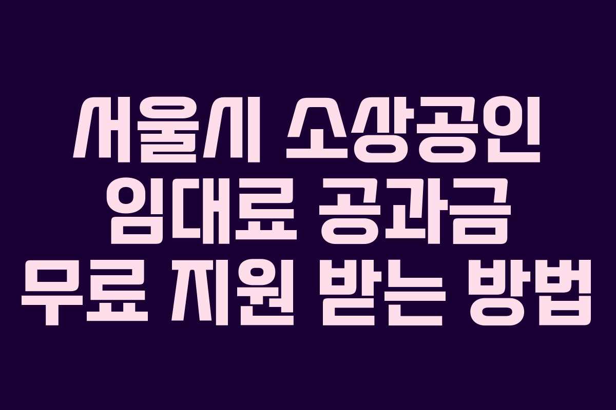 서울시 소상공인 임대료 공과금 무료 지원 받는 방법