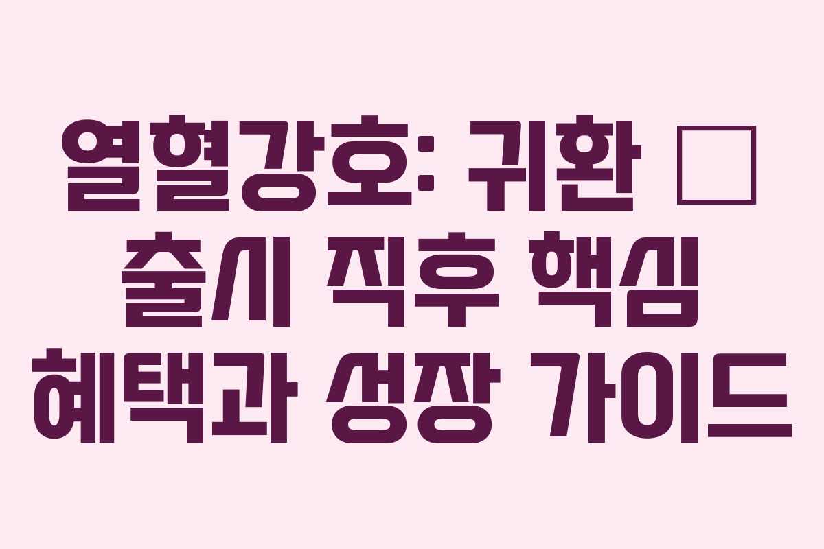열혈강호: 귀환 — 출시 직후 핵심 혜택과 성장 가이드