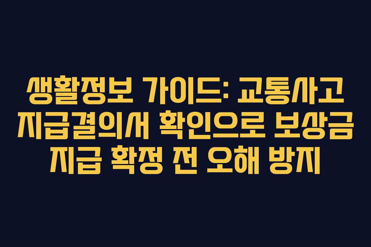 생활정보 가이드: 교통사고 지급결의서 확인으로 보상금 지급 확정 전 오해 방지