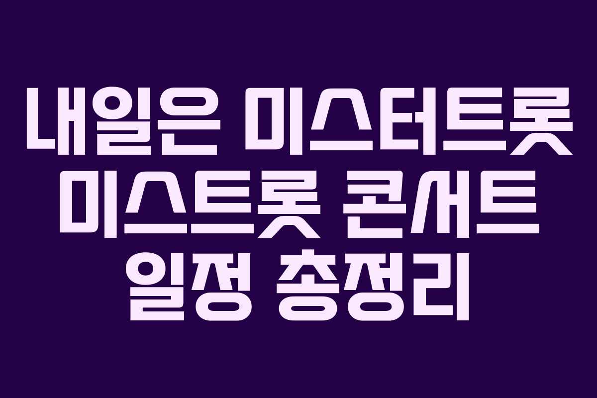 내일은 미스터트롯 미스트롯 콘서트 일정 총정리