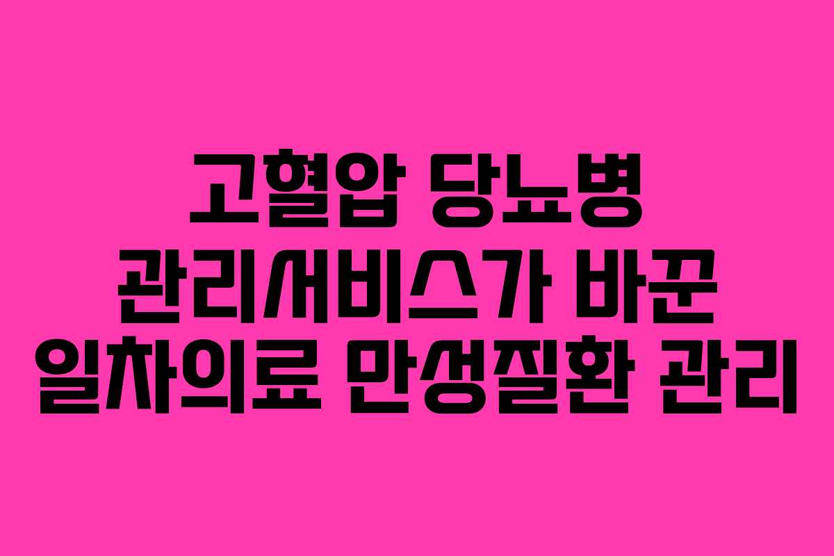 고혈압 당뇨병 관리서비스가 바꾼 일차의료 만성질환 관리