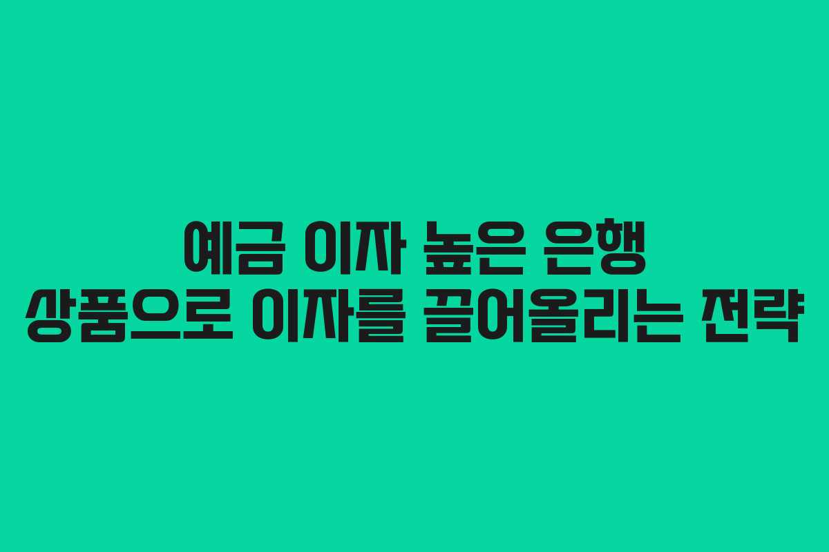 예금 이자 높은 은행 상품으로 이자를 끌어올리는 전략