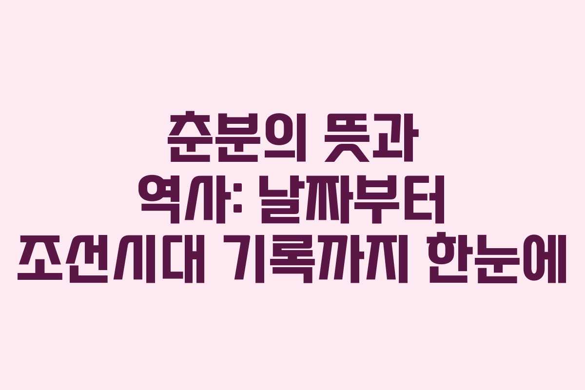 춘분의 뜻과 역사: 날짜부터 조선시대 기록까지 한눈에