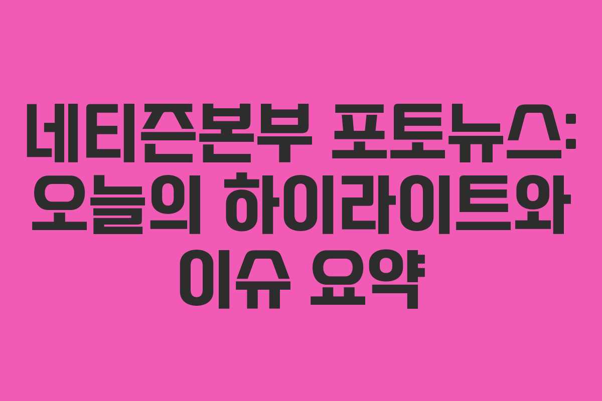 네티즌본부 포토뉴스: 오늘의 하이라이트와 이슈 요약