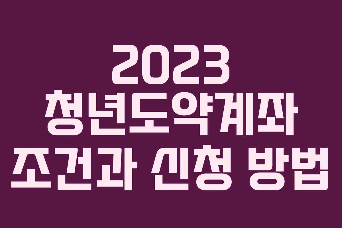 2023 청년도약계좌 조건과 신청 방법