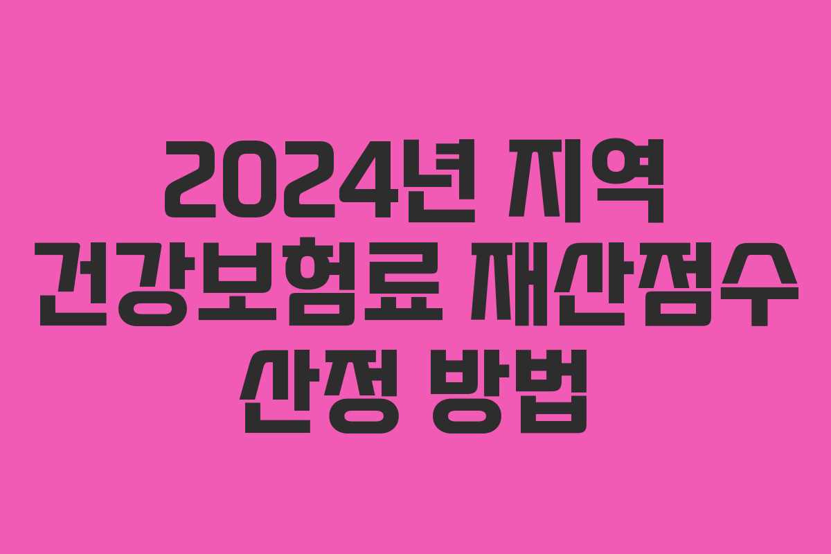 2024년 지역 건강보험료 재산점수 산정 방법