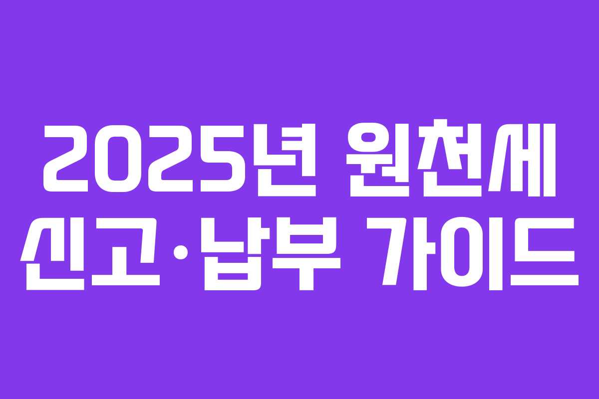 2025년 원천세 신고·납부 가이드