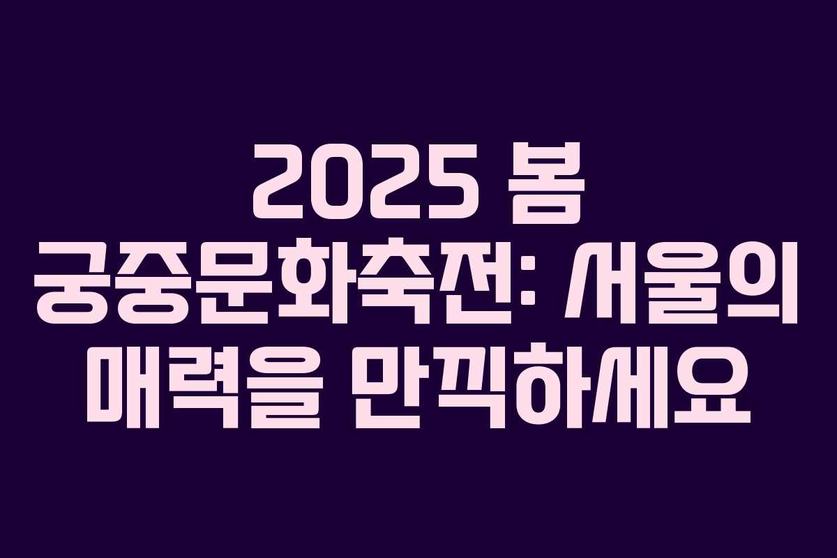 2025 봄 궁중문화축전: 서울의 매력을 만끽하세요