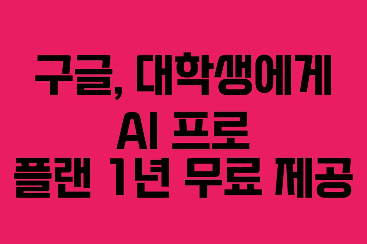 구글, 대학생에게 AI 프로 플랜 1년 무료 제공