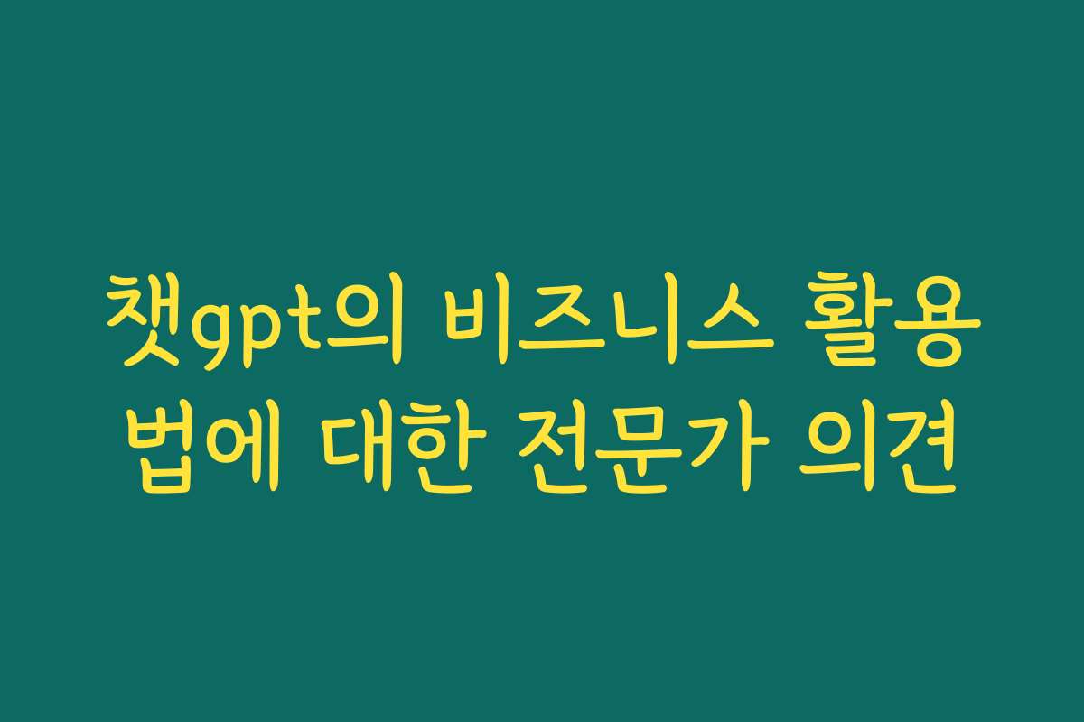 챗gpt의 비즈니스 활용법에 대한 전문가 의견