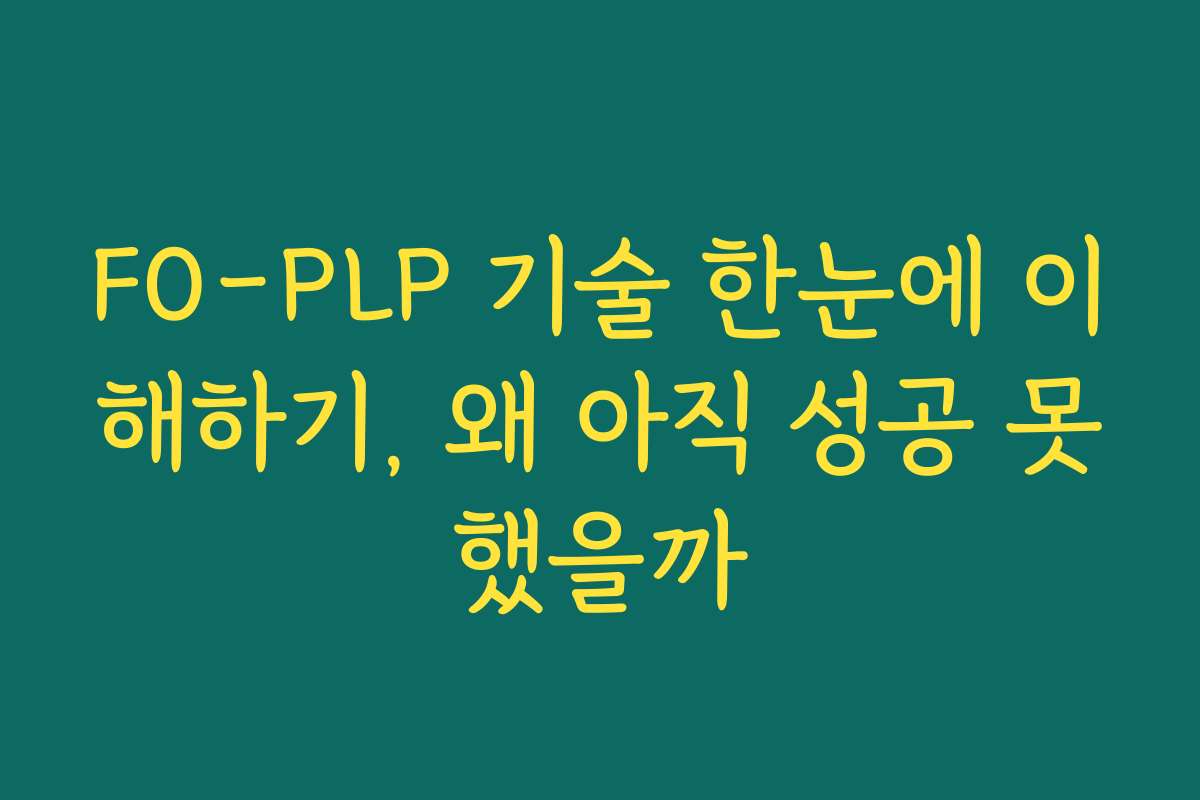 FO-PLP 기술 한눈에 이해하기, 왜 아직 성공 못했을까