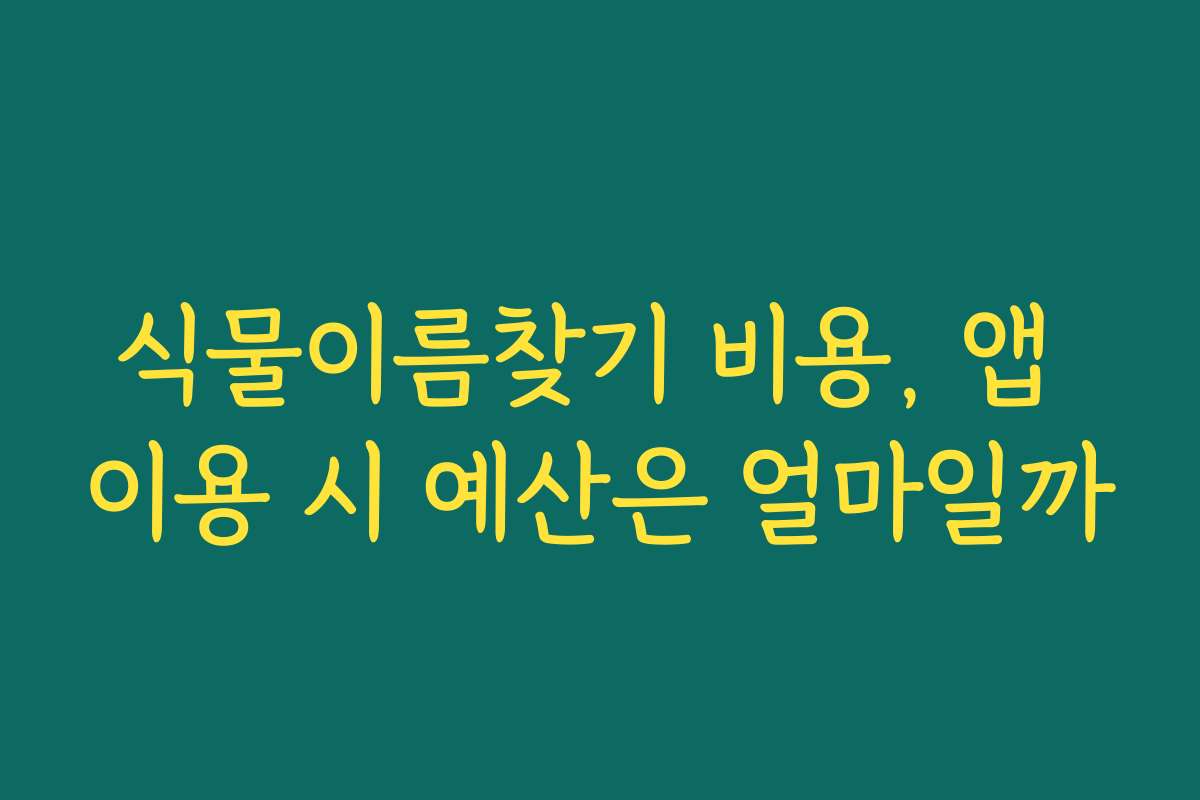 식물이름찾기 비용, 앱 이용 시 예산은 얼마일까