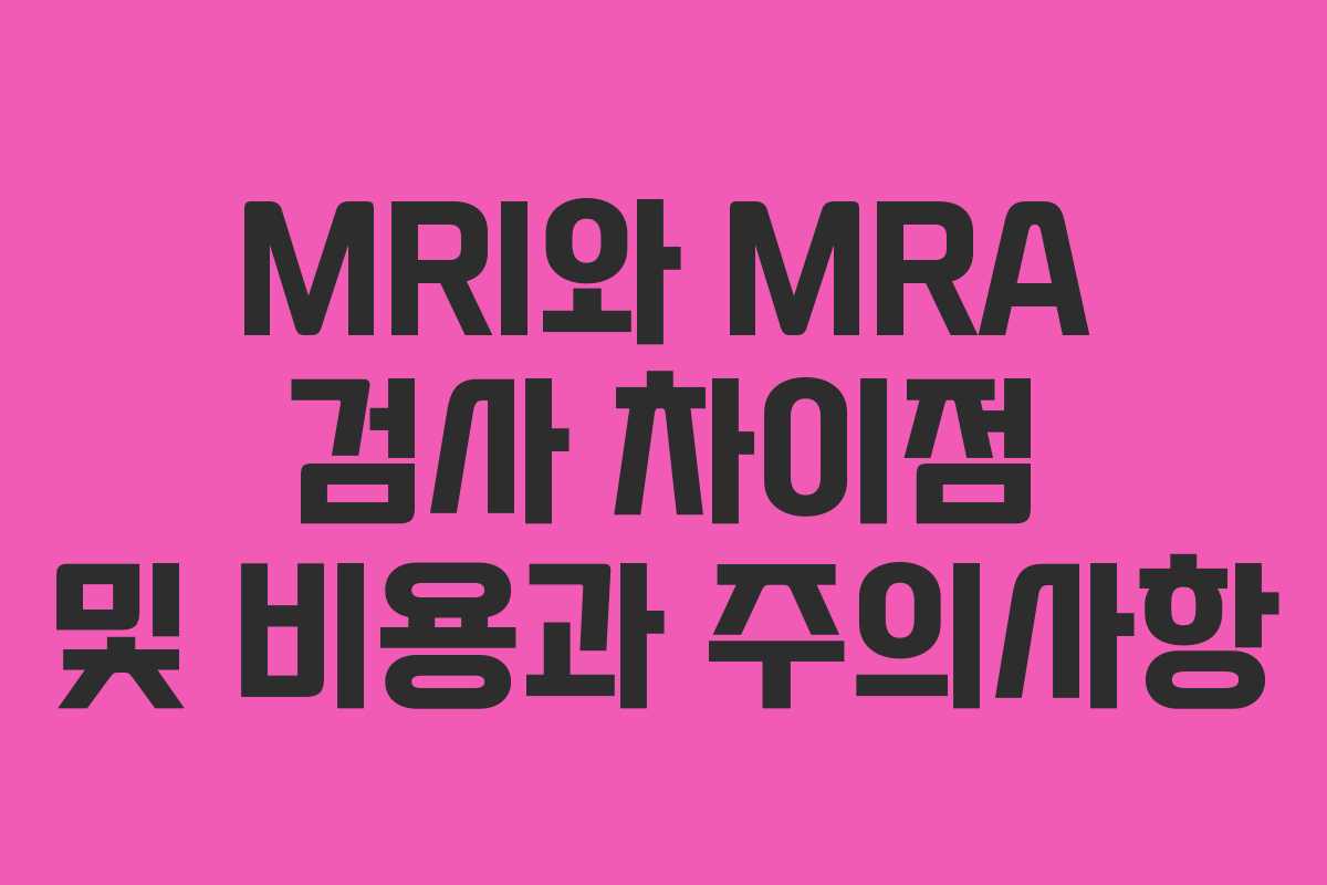MRI와 MRA 검사 차이점 및 비용과 주의사항