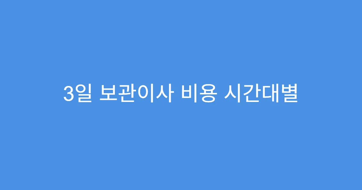 3일 보관이사 비용 시간대별 요금 변동 체크