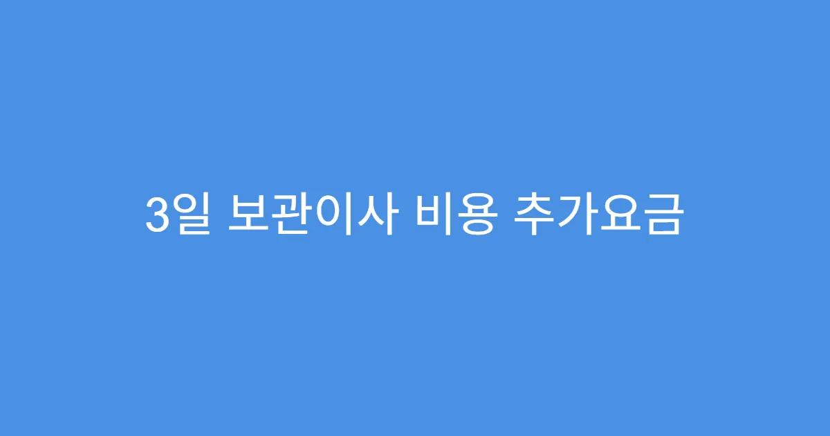 3일 보관이사 비용 추가요금 발생하는 조건
