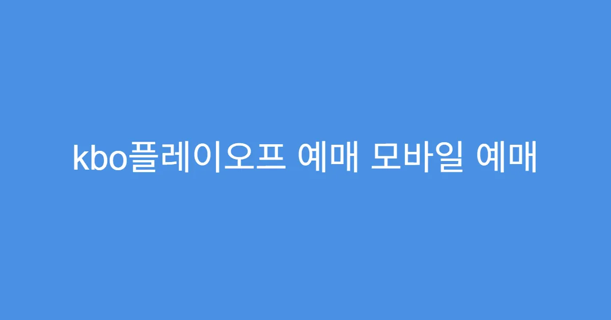 kbo플레이오프 예매 모바일 예매 오류 대처 팁