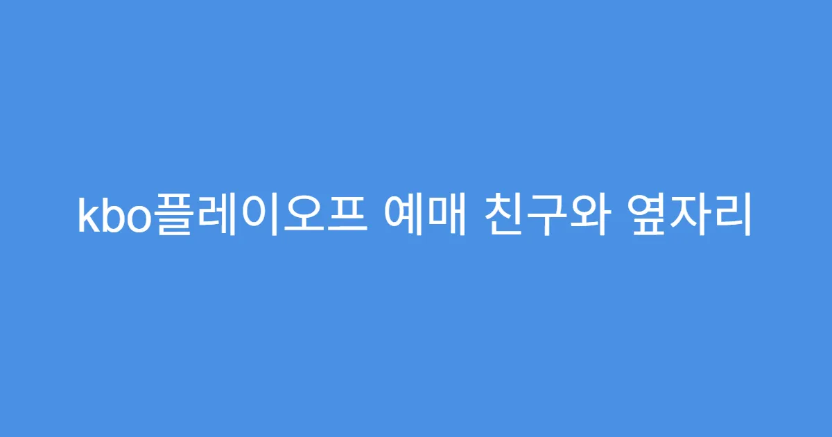 kbo플레이오프 예매 친구와 옆자리 예매 요령