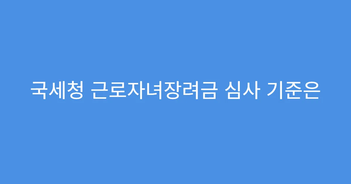 국세청 근로자녀장려금 심사 기준은 어떻게 될까?