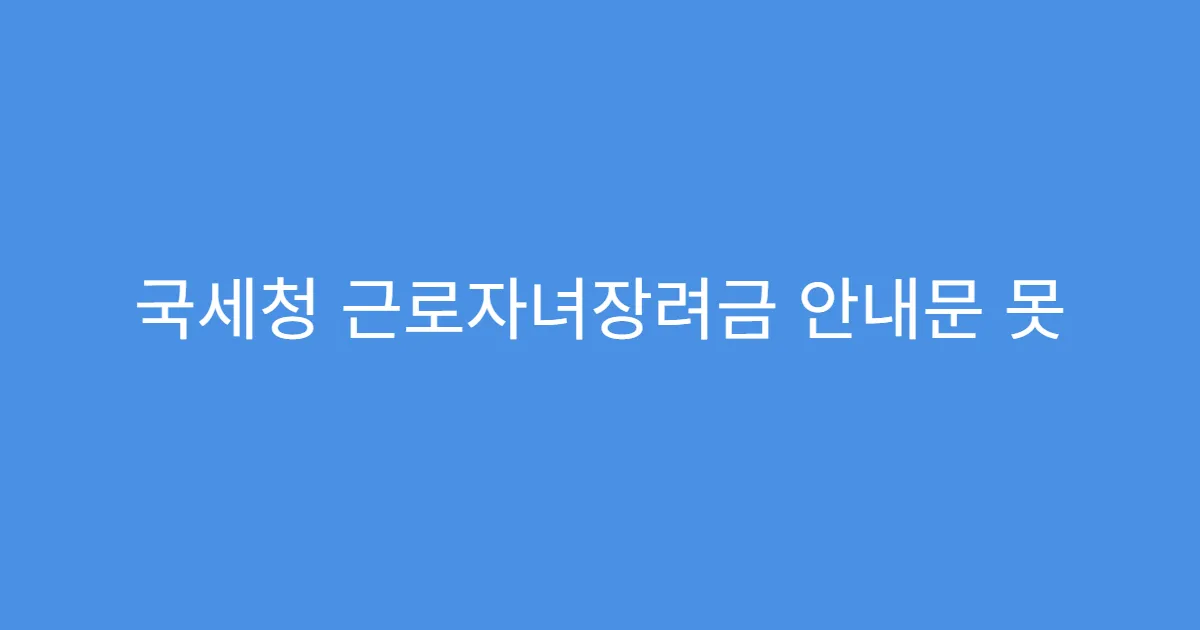 국세청 근로자녀장려금 안내문 못 받았을 때 대처법