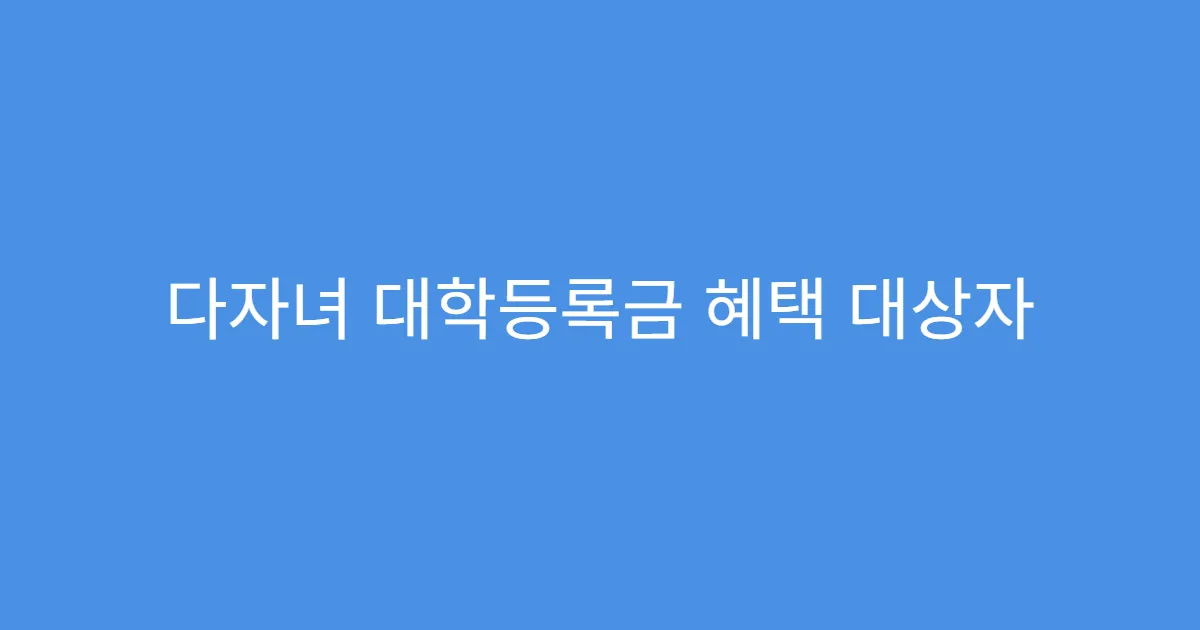다자녀 대학등록금 혜택 대상자 확인하는 법