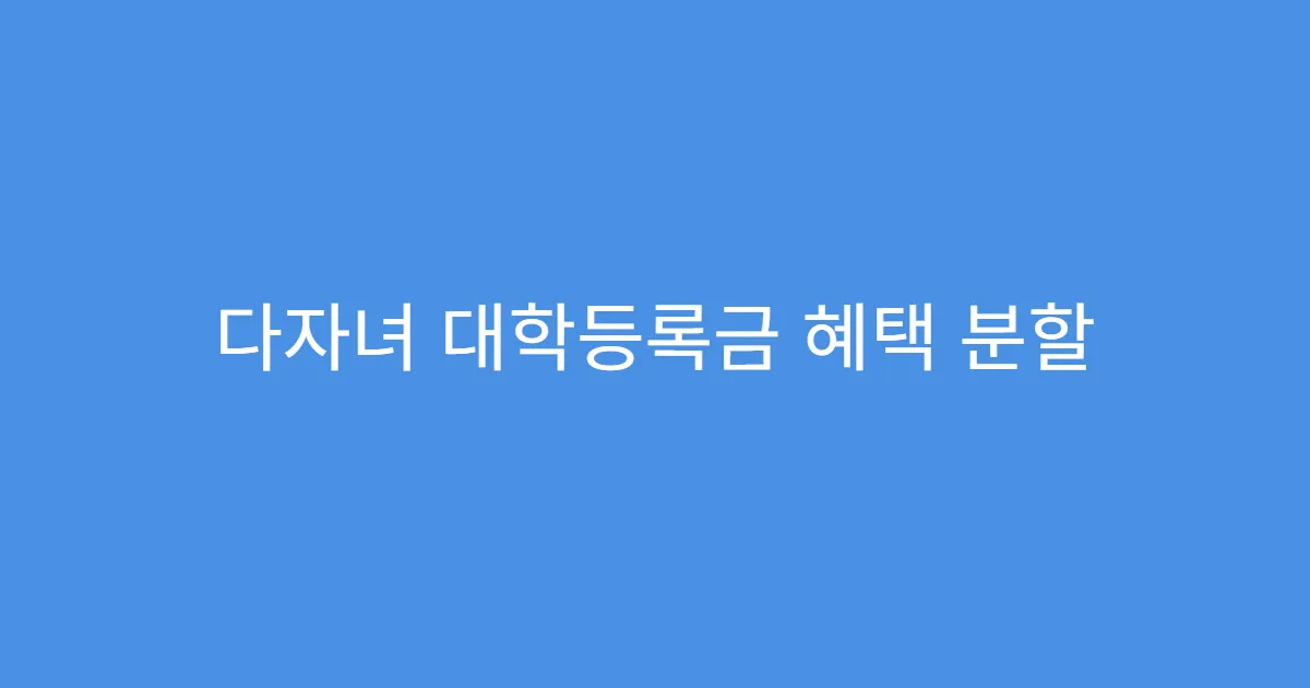 다자녀 대학등록금 혜택 분할 납부 시 적용 여부