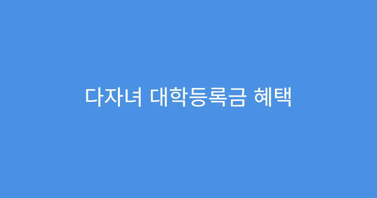 다자녀 대학등록금 혜택 이중수혜 가능한가요?