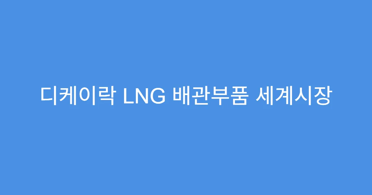 디케이락 LNG 배관부품 세계시장 점유율 상승