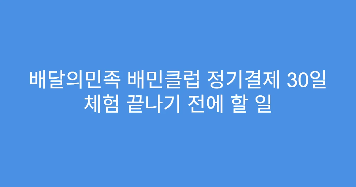 배달의민족 배민클럽 정기결제 30일 체험 끝나기 전에 할 일