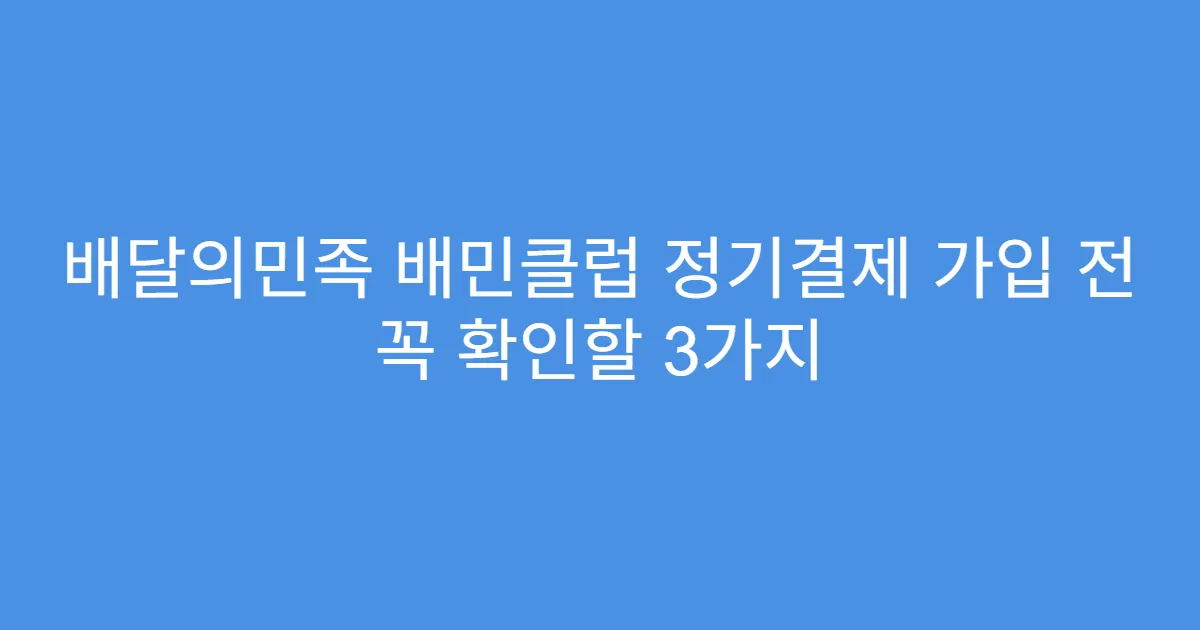 배달의민족 배민클럽 정기결제 가입 전 꼭 확인할 3가지