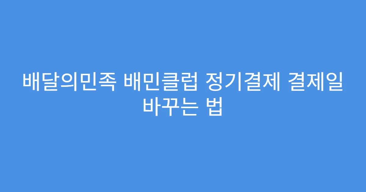 배달의민족 배민클럽 정기결제 결제일 바꾸는 법