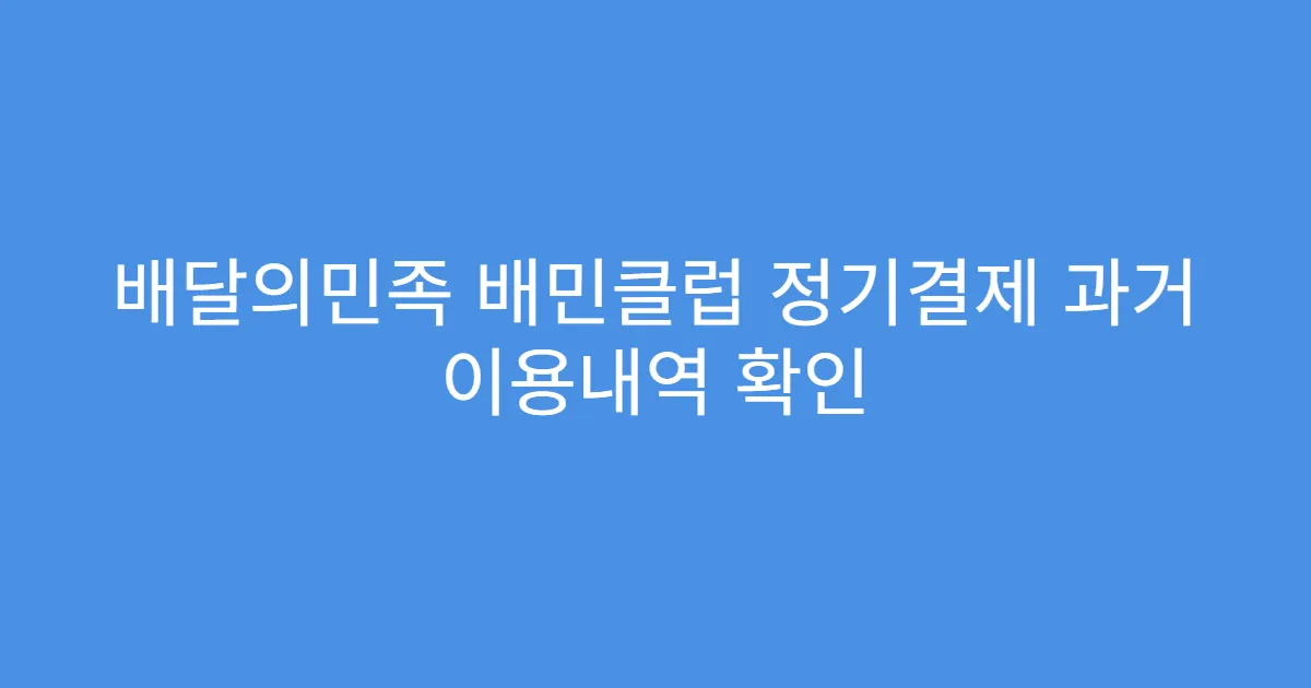 배달의민족 배민클럽 정기결제 과거 이용내역 확인