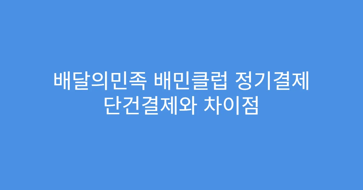 배달의민족 배민클럽 정기결제 단건결제와 차이점