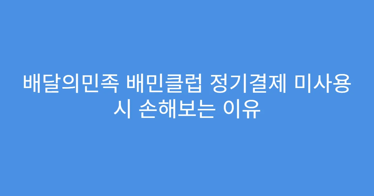 배달의민족 배민클럽 정기결제 미사용 시 손해보는 이유