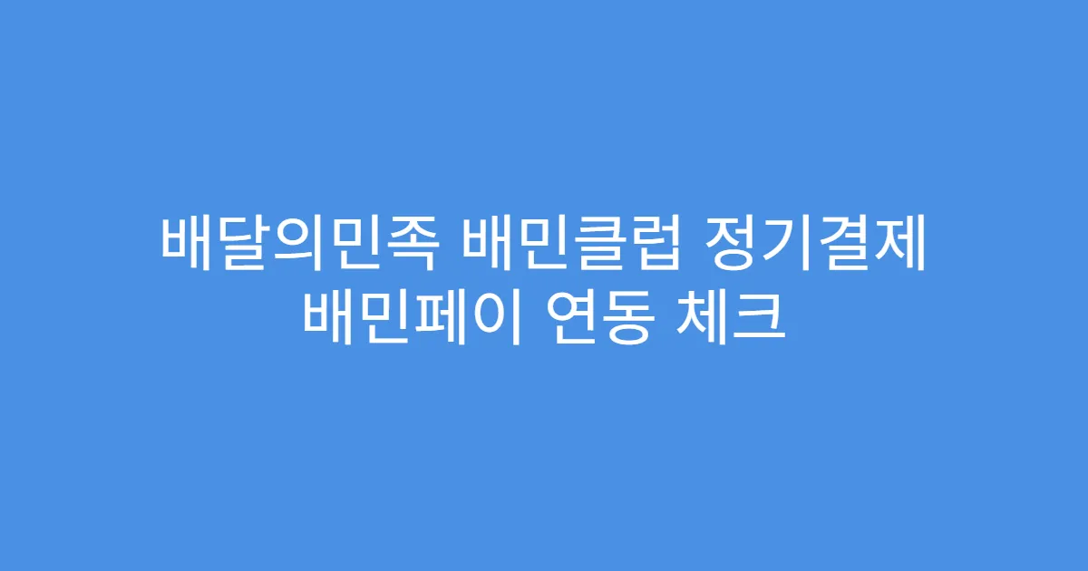 배달의민족 배민클럽 정기결제 배민페이 연동 체크