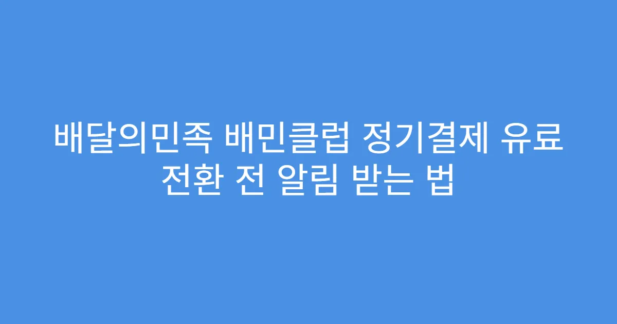 배달의민족 배민클럽 정기결제 유료 전환 전 알림 받는 법