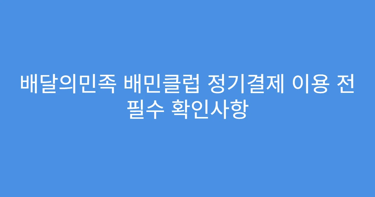 배달의민족 배민클럽 정기결제 이용 전 필수 확인사항