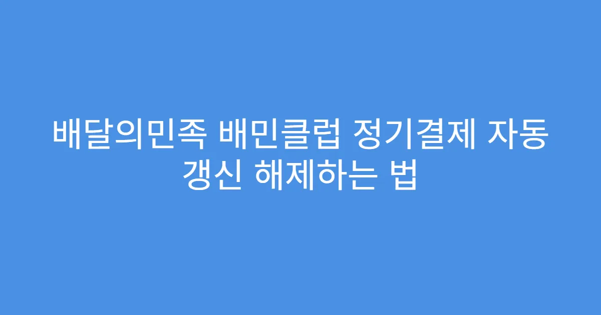 배달의민족 배민클럽 정기결제 자동 갱신 해제하는 법