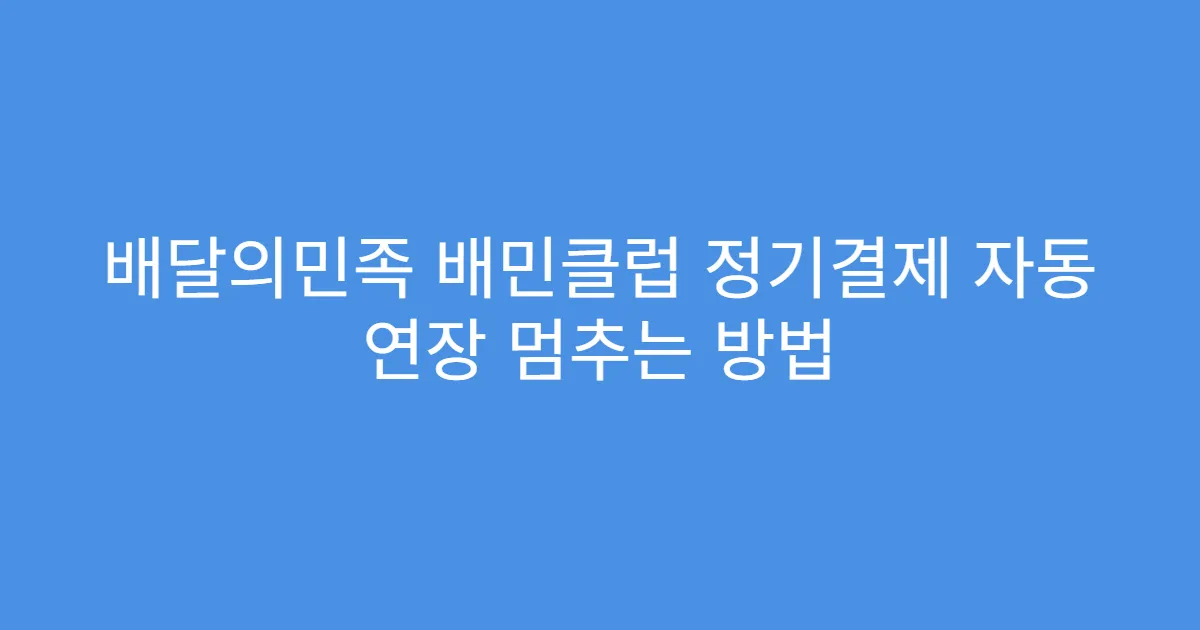 배달의민족 배민클럽 정기결제 자동 연장 멈추는 방법