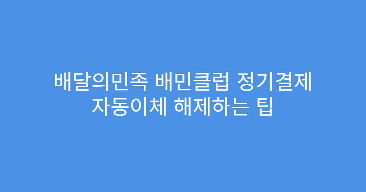 배달의민족 배민클럽 정기결제 자동이체 해제하는 팁