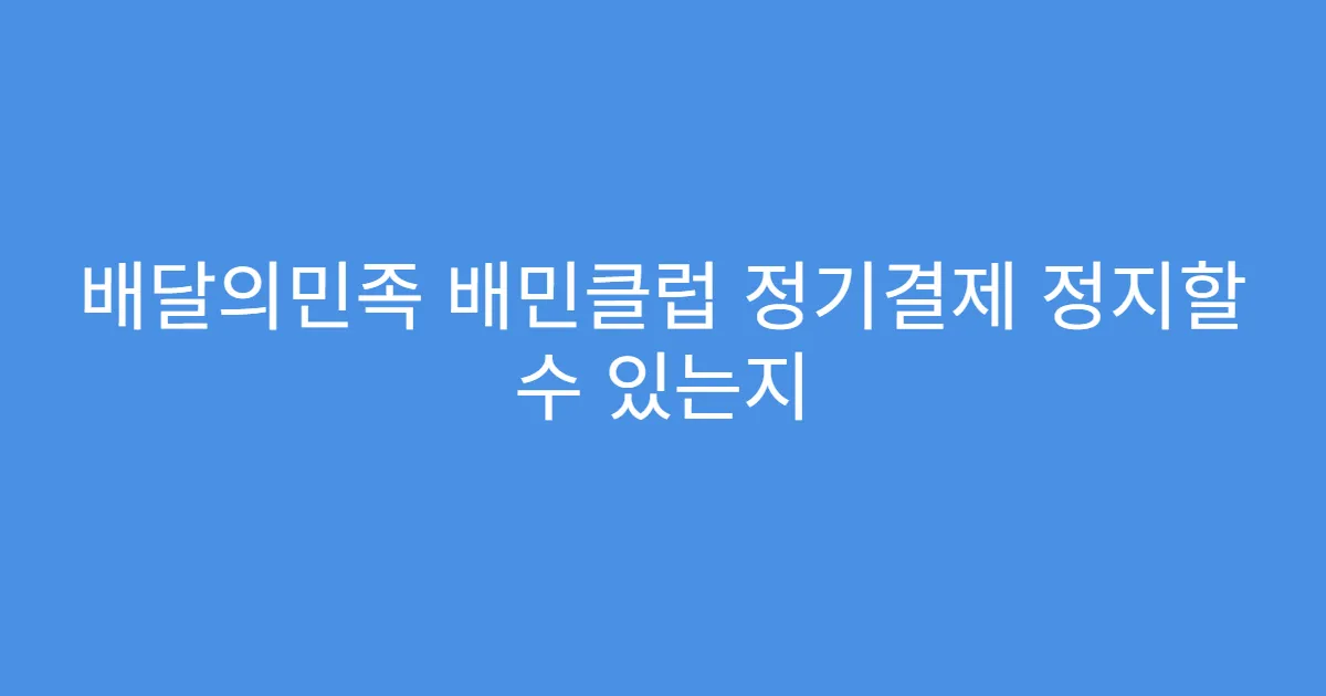배달의민족 배민클럽 정기결제 정지할 수 있는지
