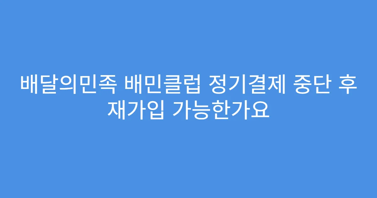 배달의민족 배민클럽 정기결제 중단 후 재가입 가능한가요