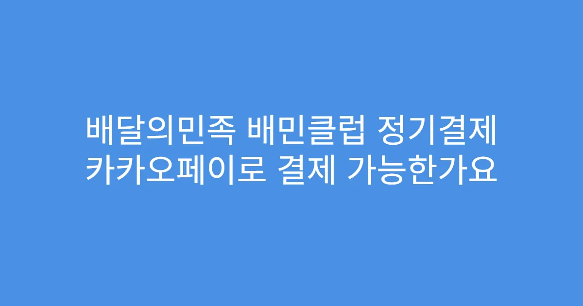 배달의민족 배민클럽 정기결제 카카오페이로 결제 가능한가요