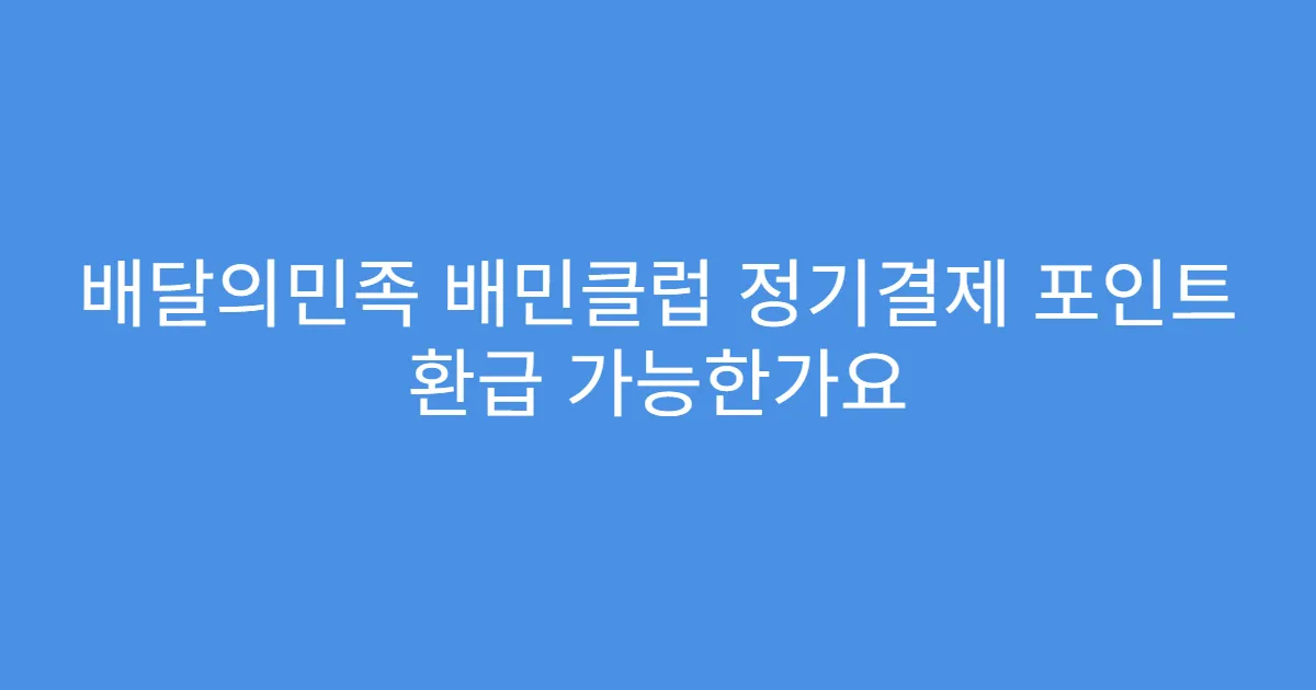 배달의민족 배민클럽 정기결제 포인트 환급 가능한가요