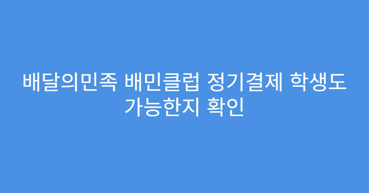 배달의민족 배민클럽 정기결제 학생도 가능한지 확인