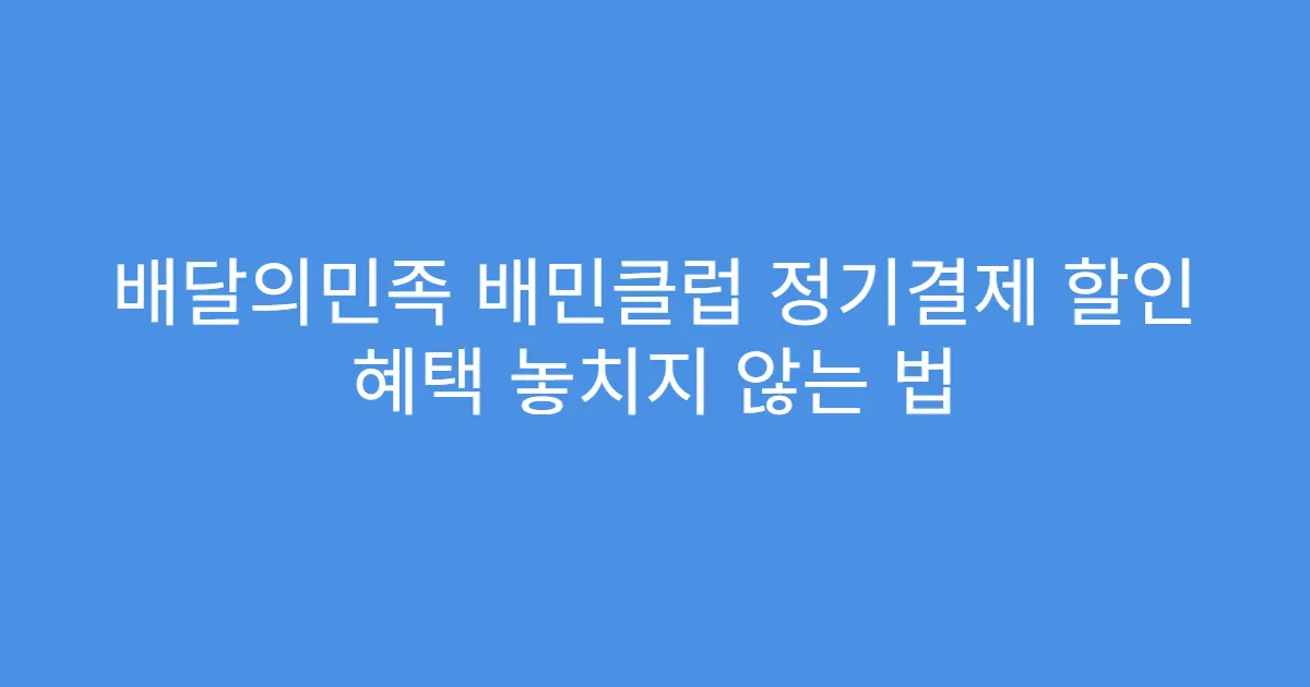 배달의민족 배민클럽 정기결제 할인 혜택 놓치지 않는 법