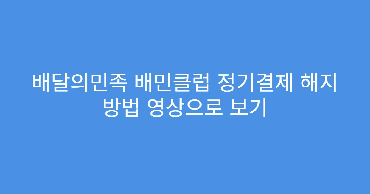 배달의민족 배민클럽 정기결제 해지 방법 영상으로 보기