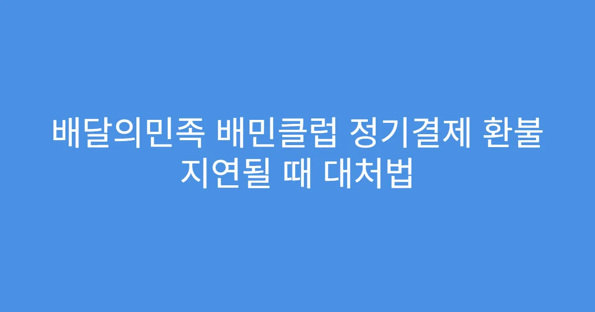 배달의민족 배민클럽 정기결제 환불 지연될 때 대처법