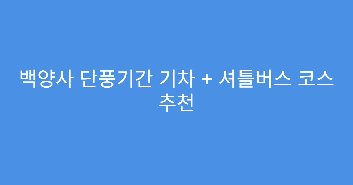 백양사 단풍기간 기차 + 셔틀버스 코스 추천