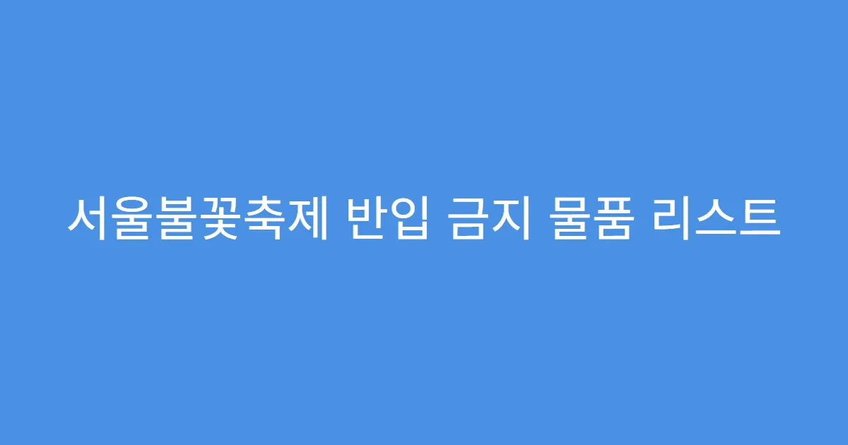 서울불꽃축제 반입 금지 물품 리스트